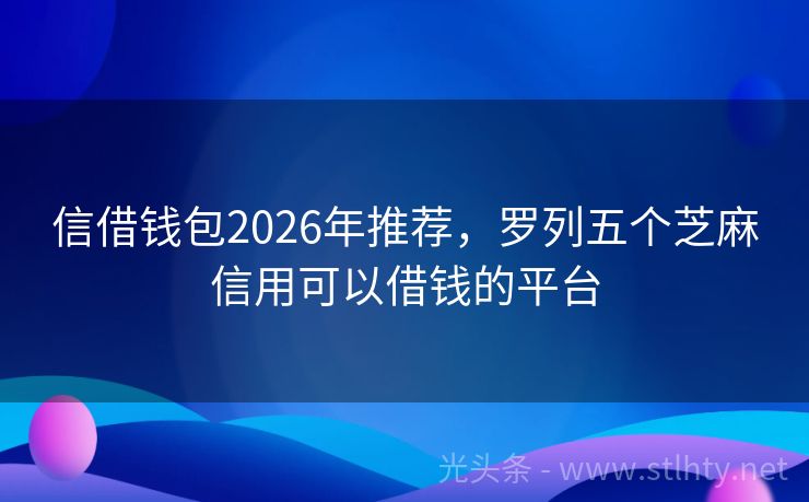 信借钱包2026年推荐，罗列五个芝麻信用可以借钱的平台