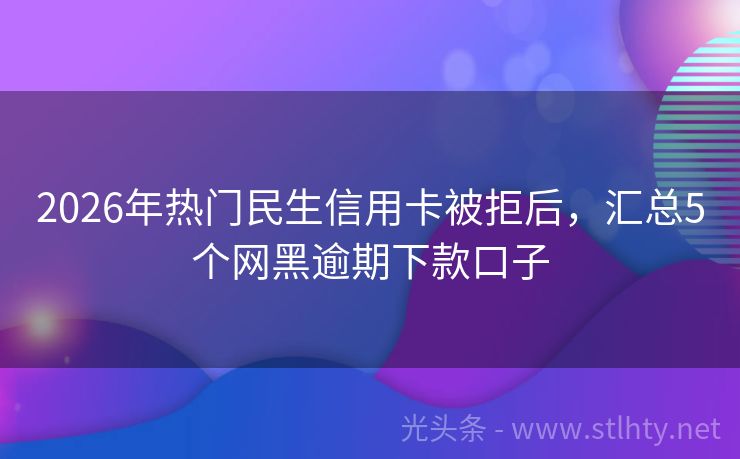 2026年热门民生信用卡被拒后，汇总5个网黑逾期下款口子