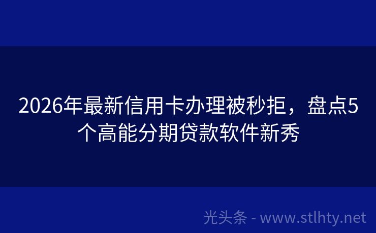 2026年最新信用卡办理被秒拒，盘点5个高能分期贷款软件新秀