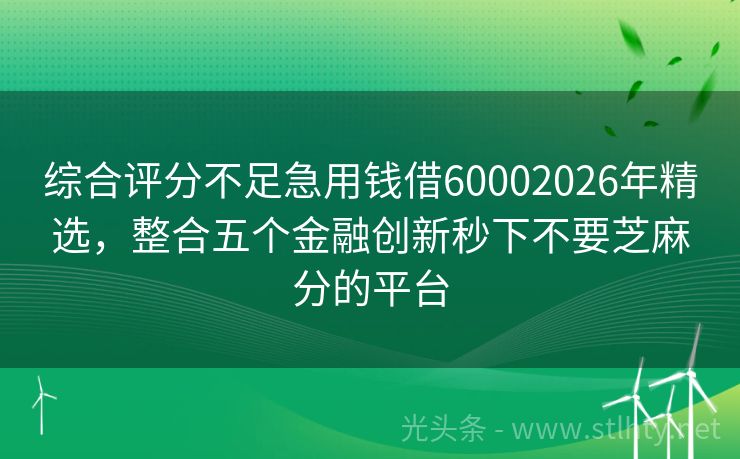 综合评分不足急用钱借60002026年精选，整合五个金融创新秒下不要芝麻分的平台