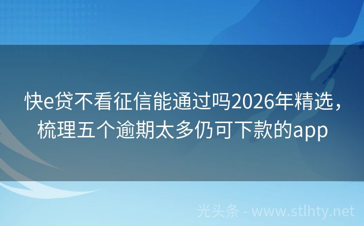 快e贷不看征信能通过吗2026年精选，梳理五个逾期太多仍可下款的app