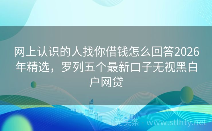 网上认识的人找你借钱怎么回答2026年精选，罗列五个最新口子无视黑白户网贷