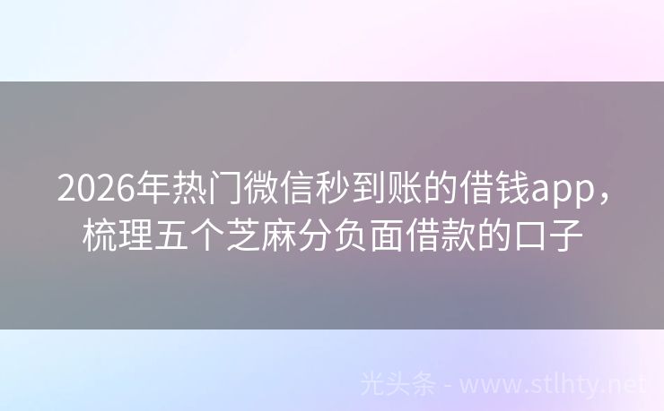 2026年热门微信秒到账的借钱app，梳理五个芝麻分负面借款的口子