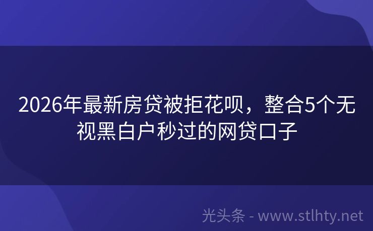 2026年最新房贷被拒花呗，整合5个无视黑白户秒过的网贷口子
