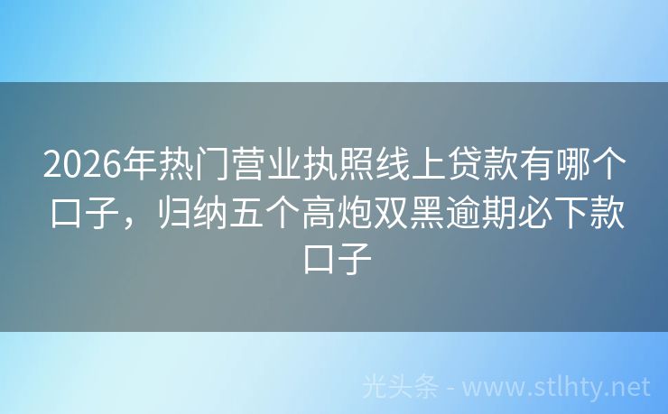 2026年热门营业执照线上贷款有哪个口子，归纳五个高炮双黑逾期必下款口子