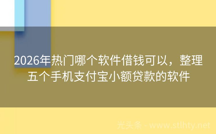 2026年热门哪个软件借钱可以，整理五个手机支付宝小额贷款的软件