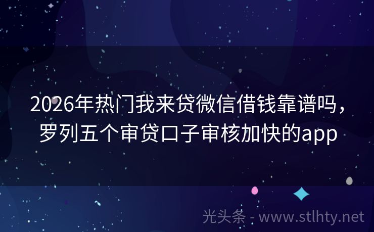2026年热门我来贷微信借钱靠谱吗，罗列五个审贷口子审核加快的app