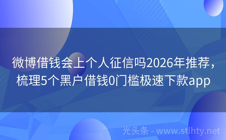微博借钱会上个人征信吗2026年推荐，梳理5个黑户借钱0门槛极速下款app