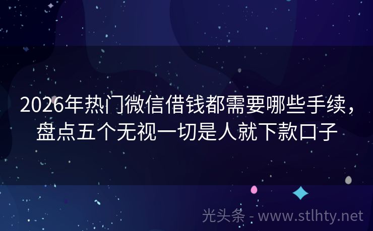 2026年热门微信借钱都需要哪些手续，盘点五个无视一切是人就下款口子