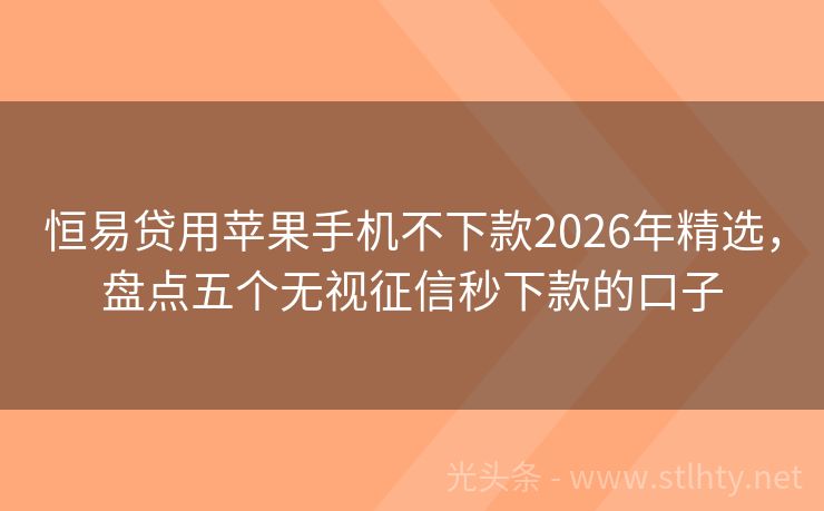恒易贷用苹果手机不下款2026年精选，盘点五个无视征信秒下款的口子