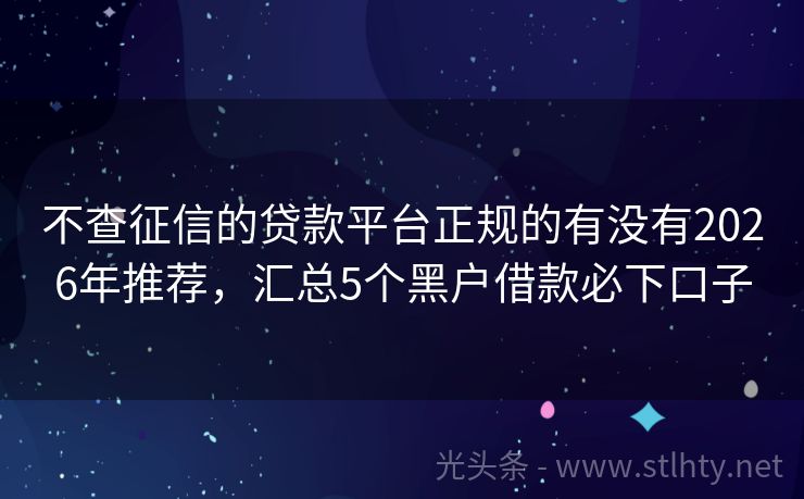 不查征信的贷款平台正规的有没有2026年推荐，汇总5个黑户借款必下口子