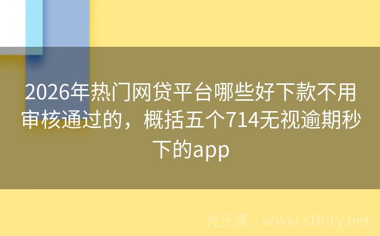 2026年热门网贷平台哪些好下款不用审核通过的，概括五个714无视逾期秒下的app