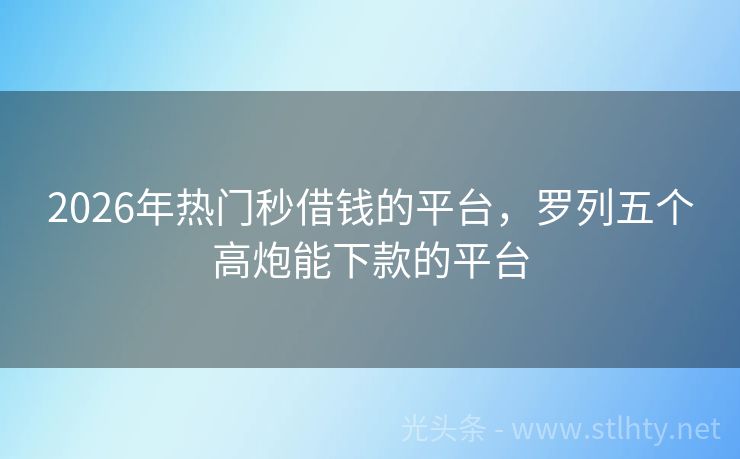 2026年热门秒借钱的平台，罗列五个高炮能下款的平台