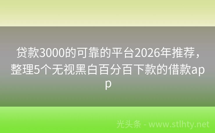 贷款3000的可靠的平台2026年推荐，整理5个无视黑白百分百下款的借款app