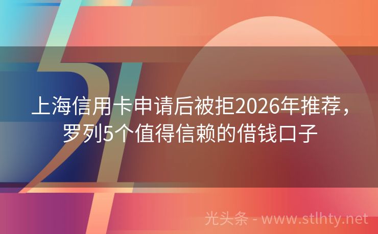 上海信用卡申请后被拒2026年推荐，罗列5个值得信赖的借钱口子