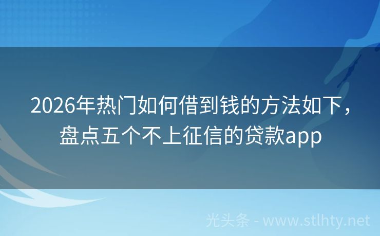 2026年热门如何借到钱的方法如下，盘点五个不上征信的贷款app
