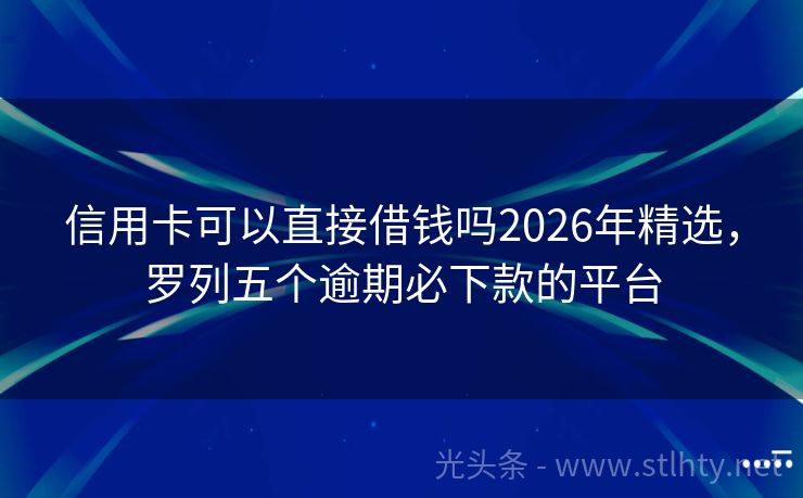 信用卡可以直接借钱吗2026年精选，罗列五个逾期必下款的平台