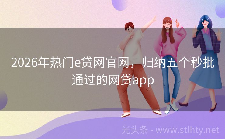2026年热门e贷网官网，归纳五个秒批通过的网贷app