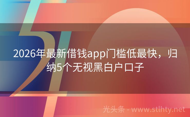 2026年最新借钱app门槛低最快，归纳5个无视黑白户口子