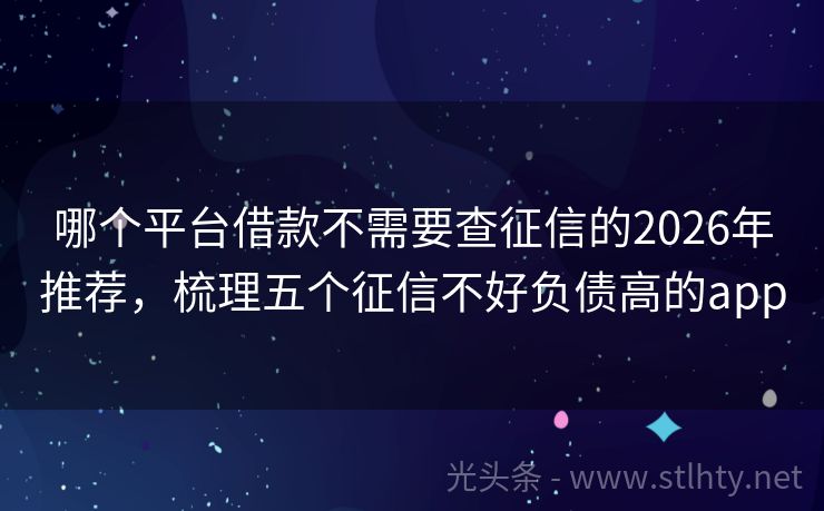 哪个平台借款不需要查征信的2026年推荐，梳理五个征信不好负债高的app