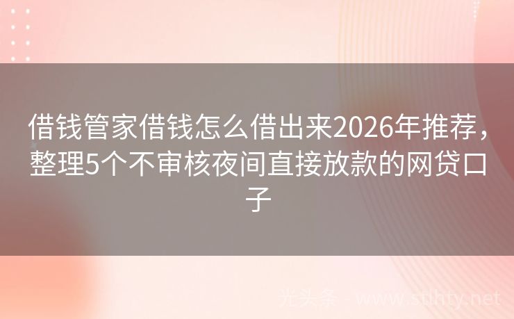 借钱管家借钱怎么借出来2026年推荐，整理5个不审核夜间直接放款的网贷口子