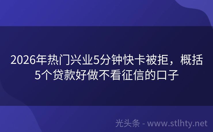 2026年热门兴业5分钟快卡被拒，概括5个贷款好做不看征信的口子