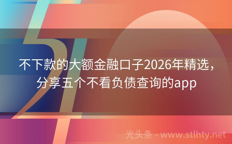 不下款的大额金融口子2026年精选，分享五个不看负债查询的app