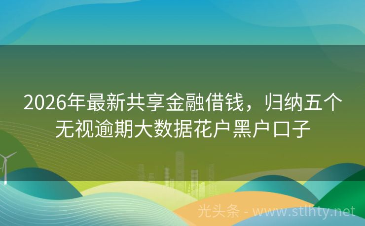 2026年最新共享金融借钱，归纳五个无视逾期大数据花户黑户口子