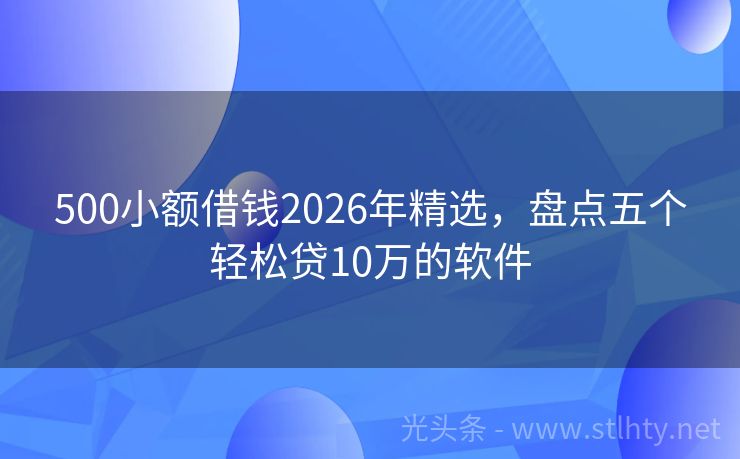 500小额借钱2026年精选，盘点五个轻松贷10万的软件