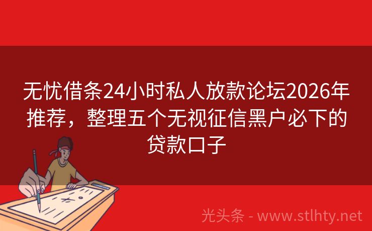 无忧借条24小时私人放款论坛2026年推荐，整理五个无视征信黑户必下的贷款口子