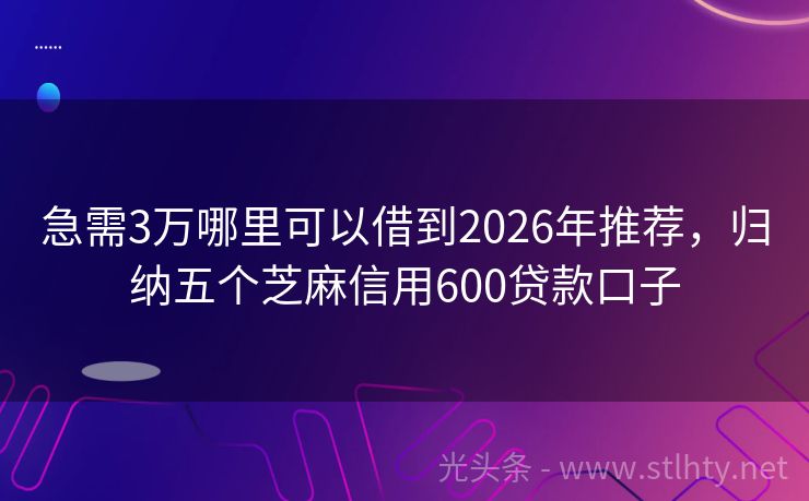 急需3万哪里可以借到2026年推荐，归纳五个芝麻信用600贷款口子