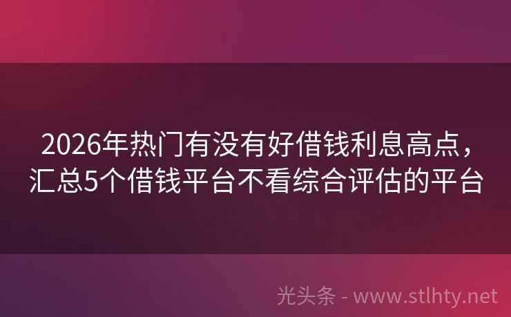 2026年热门有没有好借钱利息高点，汇总5个借钱平台不看综合评估的平台