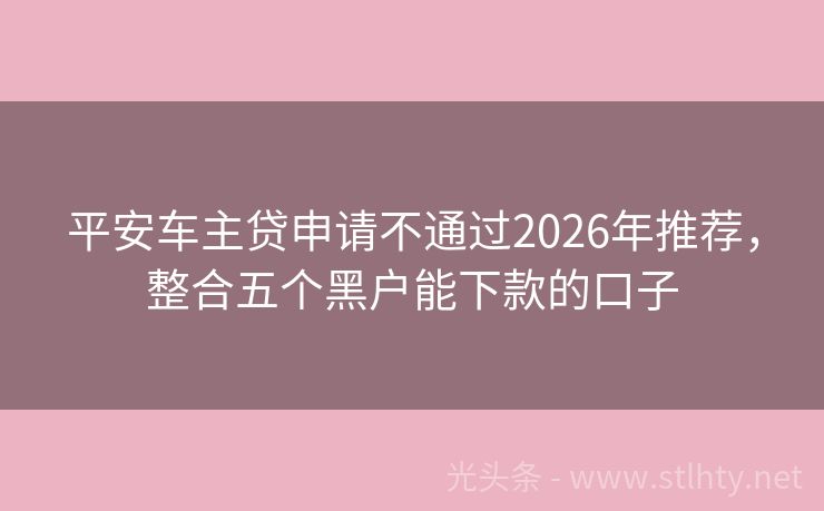 平安车主贷申请不通过2026年推荐，整合五个黑户能下款的口子