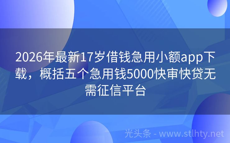 2026年最新17岁借钱急用小额app下载，概括五个急用钱5000快审快贷无需征信平台