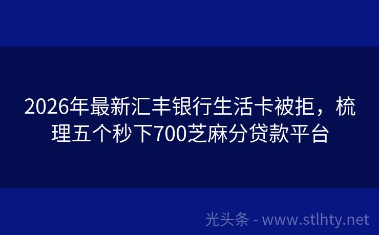 2026年最新汇丰银行生活卡被拒，梳理五个秒下700芝麻分贷款平台
