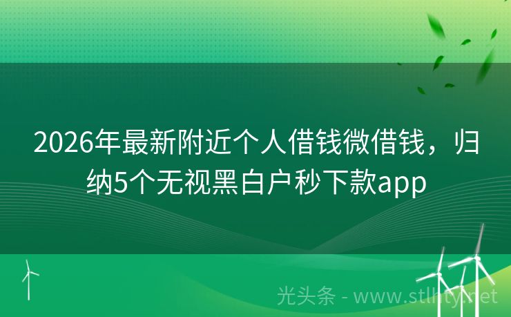 2026年最新附近个人借钱微借钱，归纳5个无视黑白户秒下款app