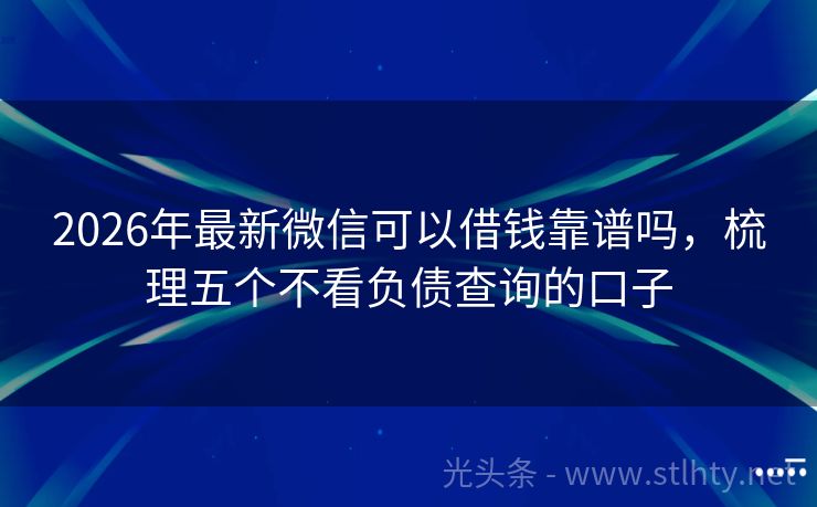 2026年最新微信可以借钱靠谱吗，梳理五个不看负债查询的口子