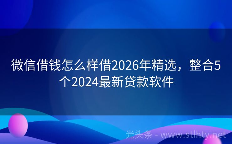 微信借钱怎么样借2026年精选，整合5个2024最新贷款软件
