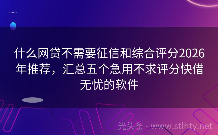 什么网贷不需要征信和综合评分2026年推荐，汇总五个急用不求评分快借无忧的软件