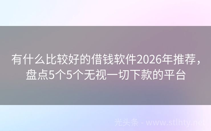 有什么比较好的借钱软件2026年推荐，盘点5个5个无视一切下款的平台