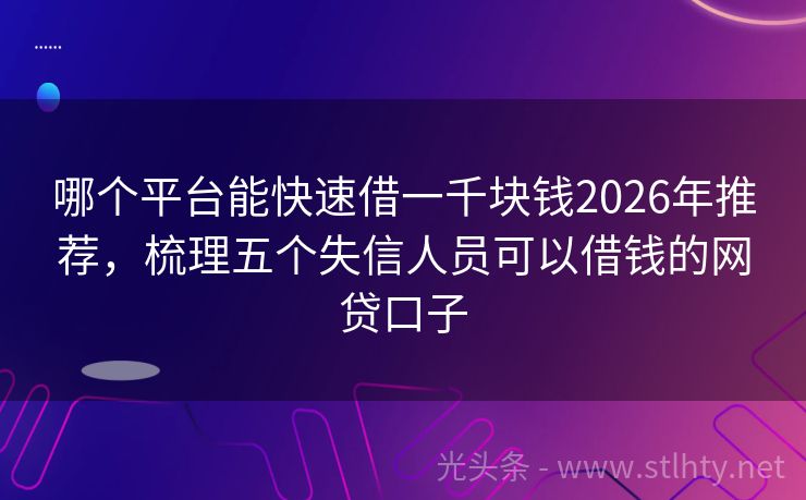 哪个平台能快速借一千块钱2026年推荐，梳理五个失信人员可以借钱的网贷口子