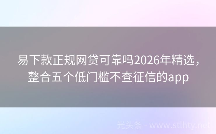 易下款正规网贷可靠吗2026年精选，整合五个低门槛不查征信的app
