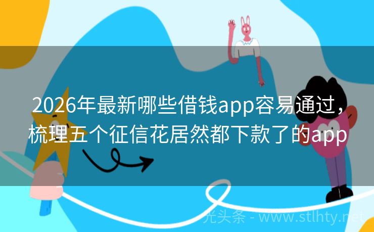 2026年最新哪些借钱app容易通过，梳理五个征信花居然都下款了的app