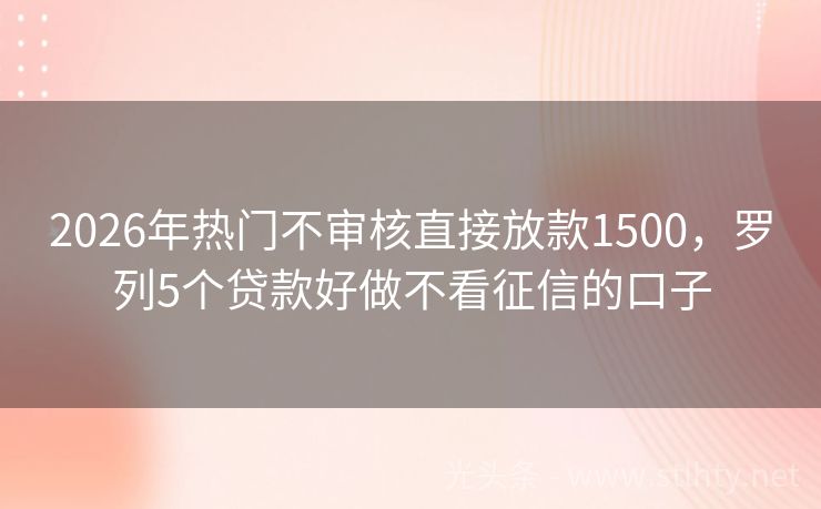 2026年热门不审核直接放款1500，罗列5个贷款好做不看征信的口子