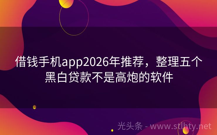 借钱手机app2026年推荐，整理五个黑白贷款不是高炮的软件