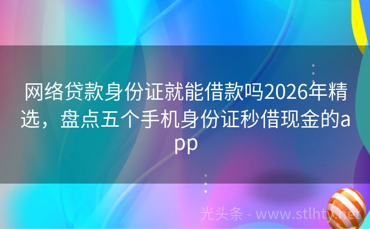 网络贷款身份证就能借款吗2026年精选，盘点五个手机身份证秒借现金的app