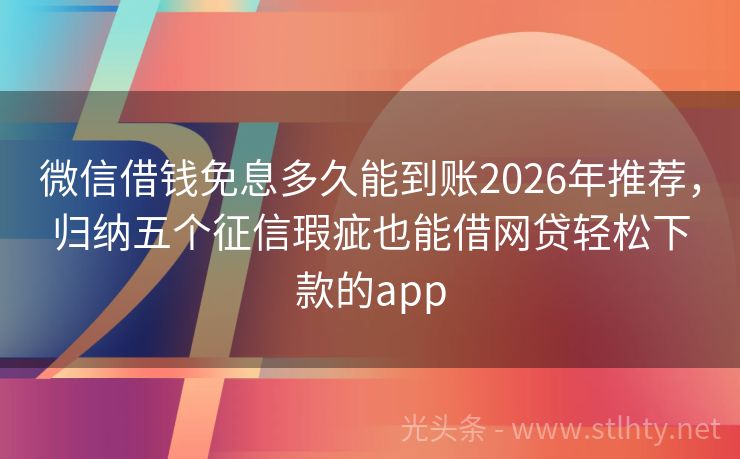 微信借钱免息多久能到账2026年推荐，归纳五个征信瑕疵也能借网贷轻松下款的app