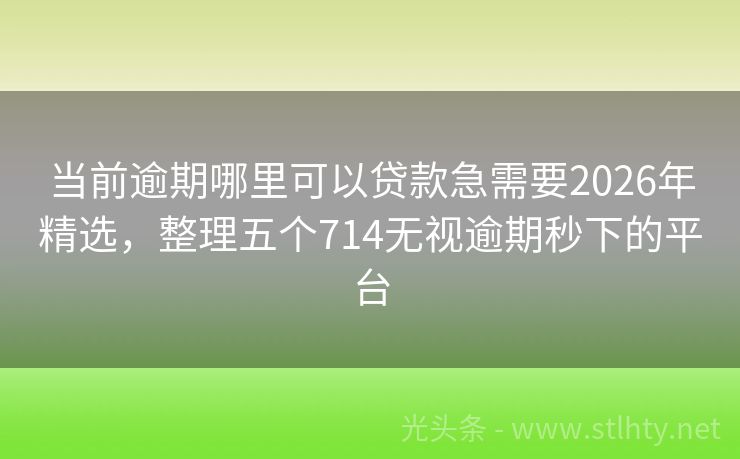 当前逾期哪里可以贷款急需要2026年精选，整理五个714无视逾期秒下的平台