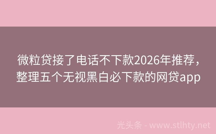 微粒贷接了电话不下款2026年推荐，整理五个无视黑白必下款的网贷app