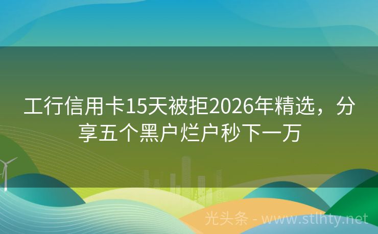工行信用卡15天被拒2026年精选，分享五个黑户烂户秒下一万
